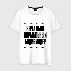 Мужская футболка хлопок с принтом Нереально нормальный бодибилдер в городе Новоалтайск, 100% хлопок | прямой крой, круглый вырез горловины, длина до линии бедер, слегка спущенное плечо. | 
