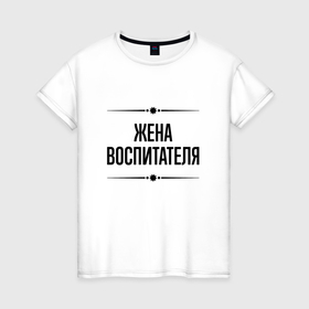 Женская футболка хлопок с принтом Жена воспитателя на светлом в городе Новоалтайск, 100% хлопок | прямой крой, круглый вырез горловины, длина до линии бедер, слегка спущенное плечо | 