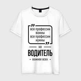 Мужская футболка хлопок с принтом Водитель важнее всех в городе Новоалтайск, 100% хлопок | прямой крой, круглый вырез горловины, длина до линии бедер, слегка спущенное плечо. | 