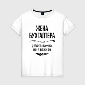 Женская футболка хлопок с принтом Жена бухгалтера важнее в городе Новоалтайск, 100% хлопок | прямой крой, круглый вырез горловины, длина до линии бедер, слегка спущенное плечо | 