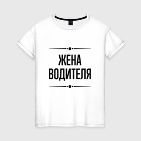 Женская футболка хлопок с принтом Жена водителя на светлом в городе Новоалтайск, 100% хлопок | прямой крой, круглый вырез горловины, длина до линии бедер, слегка спущенное плечо | 