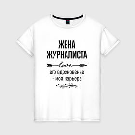 Женская футболка хлопок с принтом Жена журналиста моя карьера в городе Новоалтайск, 100% хлопок | прямой крой, круглый вырез горловины, длина до линии бедер, слегка спущенное плечо | 