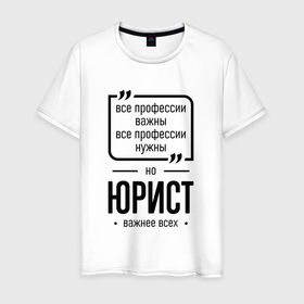 Мужская футболка хлопок с принтом Юрист важнее всех в городе Новоалтайск, 100% хлопок | прямой крой, круглый вырез горловины, длина до линии бедер, слегка спущенное плечо. | 