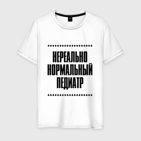 Мужская футболка хлопок с принтом Нереально нормальный педиатр в Кировске, 100% хлопок | прямой крой, круглый вырез горловины, длина до линии бедер, слегка спущенное плечо. | Тематика изображения на принте: 