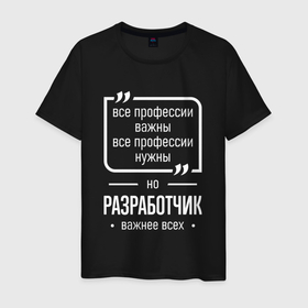 Мужская футболка хлопок с принтом Разработчик нужнее всех в городе Новоалтайск, 100% хлопок | прямой крой, круглый вырез горловины, длина до линии бедер, слегка спущенное плечо. | 
