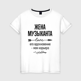 Женская футболка хлопок с принтом Жена музыканта моя карьера в городе Новоалтайск, 100% хлопок | прямой крой, круглый вырез горловины, длина до линии бедер, слегка спущенное плечо | 