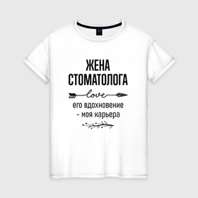 Женская футболка хлопок с принтом Жена стоматолога моя карьера в городе Новоалтайск, 100% хлопок | прямой крой, круглый вырез горловины, длина до линии бедер, слегка спущенное плечо | 