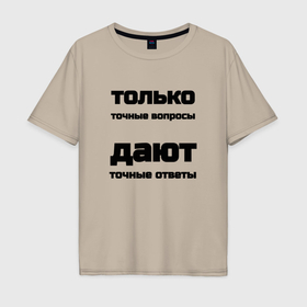 Мужская футболка хлопок Oversize с принтом Точные ответы на точные вопросы в городе Новоалтайск, 100% хлопок | свободный крой, круглый ворот, “спинка” длиннее передней части | 