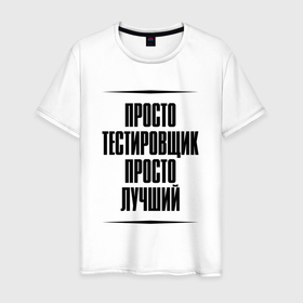 Мужская футболка хлопок с принтом Просто лучший тестировщик в городе Новоалтайск, 100% хлопок | прямой крой, круглый вырез горловины, длина до линии бедер, слегка спущенное плечо. | 