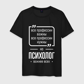 Мужская футболка хлопок с принтом Психолог нужнее всех в городе Новоалтайск, 100% хлопок | прямой крой, круглый вырез горловины, длина до линии бедер, слегка спущенное плечо. | 