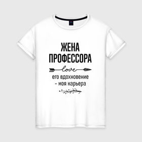 Женская футболка хлопок с принтом Жена профессора моя карьера в городе Новоалтайск, 100% хлопок | прямой крой, круглый вырез горловины, длина до линии бедер, слегка спущенное плечо | 