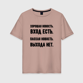 Женская футболка хлопок Oversize с принтом Вход есть выхода нет в городе Новоалтайск, 100% хлопок | свободный крой, круглый ворот, спущенный рукав, длина до линии бедер
 | 
