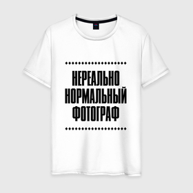 Мужская футболка хлопок с принтом Нереально нормальный фотограф в городе Новоалтайск, 100% хлопок | прямой крой, круглый вырез горловины, длина до линии бедер, слегка спущенное плечо. | Тематика изображения на принте: 