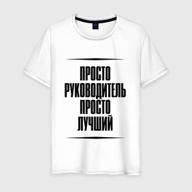 Мужская футболка хлопок с принтом Просто лучший руководитель в Ухте, 100% хлопок | прямой крой, круглый вырез горловины, длина до линии бедер, слегка спущенное плечо. | 
