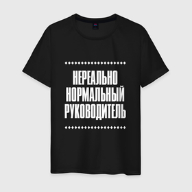 Мужская футболка хлопок с принтом Нормальный руководитель нереально в Кировске, 100% хлопок | прямой крой, круглый вырез горловины, длина до линии бедер, слегка спущенное плечо. | Тематика изображения на принте: 