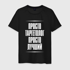 Мужская футболка хлопок с принтом Просто таргетолог просто лучший в городе Новоалтайск, 100% хлопок | прямой крой, круглый вырез горловины, длина до линии бедер, слегка спущенное плечо. | 
