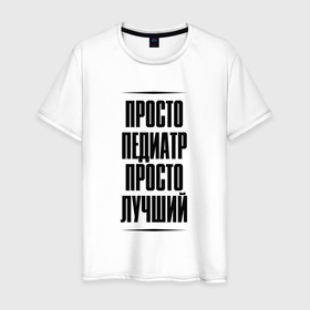 Мужская футболка хлопок с принтом Просто лучший педиатр в городе Новоалтайск, 100% хлопок | прямой крой, круглый вырез горловины, длина до линии бедер, слегка спущенное плечо. | 