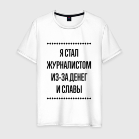 Мужская футболка хлопок с принтом Я стал журналистом из за денег в городе Новоалтайск, 100% хлопок | прямой крой, круглый вырез горловины, длина до линии бедер, слегка спущенное плечо. | 