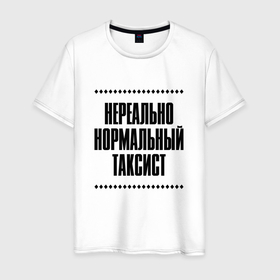 Мужская футболка хлопок с принтом Нереально нормальный таксист в Кировске, 100% хлопок | прямой крой, круглый вырез горловины, длина до линии бедер, слегка спущенное плечо. | Тематика изображения на принте: 