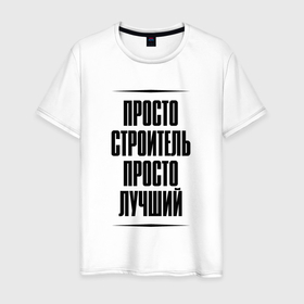 Мужская футболка хлопок с принтом Просто лучший строитель в городе Новоалтайск, 100% хлопок | прямой крой, круглый вырез горловины, длина до линии бедер, слегка спущенное плечо. | 