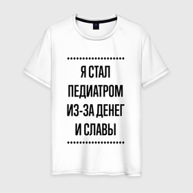 Мужская футболка хлопок с принтом Я стал педиатром из за денег в городе Новоалтайск, 100% хлопок | прямой крой, круглый вырез горловины, длина до линии бедер, слегка спущенное плечо. | 