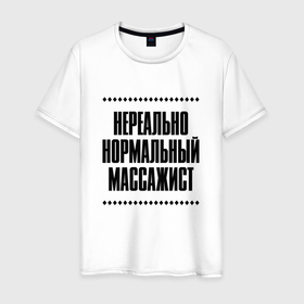 Мужская футболка хлопок с принтом Нереально нормальный массажист в Кировске, 100% хлопок | прямой крой, круглый вырез горловины, длина до линии бедер, слегка спущенное плечо. | Тематика изображения на принте: 