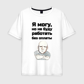 Мужская футболка хлопок Oversize с принтом Без оплаты не работаю в городе Новоалтайск, 100% хлопок | свободный крой, круглый ворот, “спинка” длиннее передней части | 