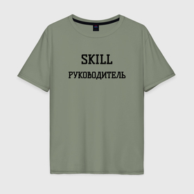 Мужская футболка хлопок Oversize с принтом Skill руководитель в Ухте, 100% хлопок | свободный крой, круглый ворот, “спинка” длиннее передней части | 