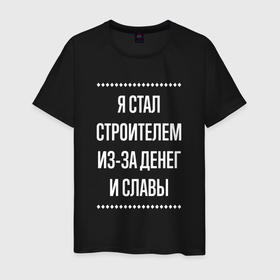 Мужская футболка хлопок с принтом Я стал строителем из за славы в городе Новоалтайск, 100% хлопок | прямой крой, круглый вырез горловины, длина до линии бедер, слегка спущенное плечо. | 