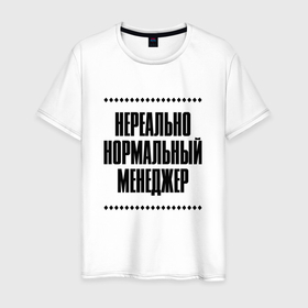 Мужская футболка хлопок с принтом Нереально нормальный менеджер в Кировске, 100% хлопок | прямой крой, круглый вырез горловины, длина до линии бедер, слегка спущенное плечо. | Тематика изображения на принте: 