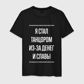 Мужская футболка хлопок с принтом Я стал танцором из за славы в городе Новоалтайск, 100% хлопок | прямой крой, круглый вырез горловины, длина до линии бедер, слегка спущенное плечо. | 