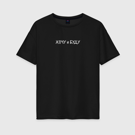 Женская футболка хлопок Oversize с принтом Хочу и буду надпись в белом в Рязани, 100% хлопок | свободный крой, круглый ворот, спущенный рукав, длина до линии бедер
 | 