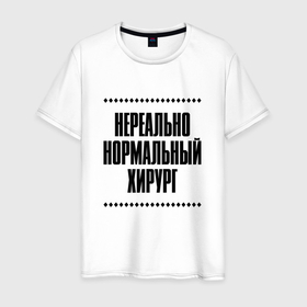 Мужская футболка хлопок с принтом Нереально нормальный хирург в Кировске, 100% хлопок | прямой крой, круглый вырез горловины, длина до линии бедер, слегка спущенное плечо. | Тематика изображения на принте: 