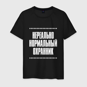 Мужская футболка хлопок с принтом Нормальный охранник нереально в Кировске, 100% хлопок | прямой крой, круглый вырез горловины, длина до линии бедер, слегка спущенное плечо. | Тематика изображения на принте: 