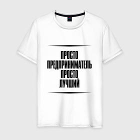 Мужская футболка хлопок с принтом Просто лучший предприниматель в городе Новоалтайск, 100% хлопок | прямой крой, круглый вырез горловины, длина до линии бедер, слегка спущенное плечо. | 