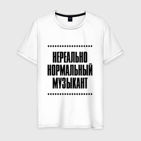 Мужская футболка хлопок с принтом Нереально нормальный музыкант в Кировске, 100% хлопок | прямой крой, круглый вырез горловины, длина до линии бедер, слегка спущенное плечо. | Тематика изображения на принте: 