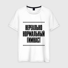 Мужская футболка хлопок с принтом Нереально нормальный гимнаст в Кировске, 100% хлопок | прямой крой, круглый вырез горловины, длина до линии бедер, слегка спущенное плечо. | Тематика изображения на принте: 