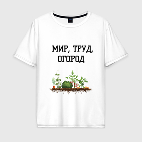 Мужская футболка хлопок Oversize с принтом Мир труд огород в городе Новоалтайск, 100% хлопок | свободный крой, круглый ворот, “спинка” длиннее передней части | 