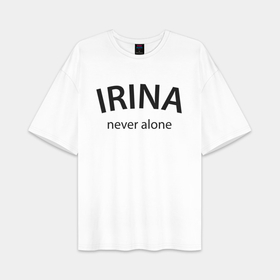 Женская футболка Oversize хлопок premium с принтом Irina never alone   motto в городе Новоалтайск,  |  | 