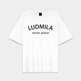 Женская футболка Oversize хлопок premium с принтом Ludmila never alone   motto в городе Новоалтайск,  |  | 