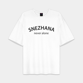 Женская футболка Oversize хлопок premium с принтом Snezhana never alone   motto в городе Новоалтайск,  |  | 